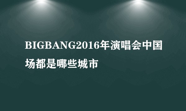 BIGBANG2016年演唱会中国场都是哪些城市