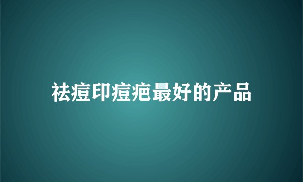 祛痘印痘疤最好的产品