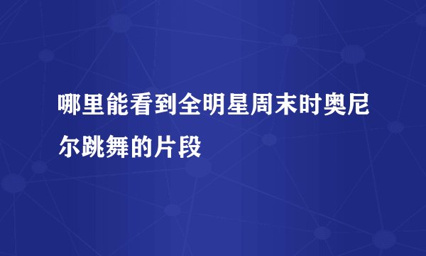 哪里能看到全明星周末时奥尼尔跳舞的片段