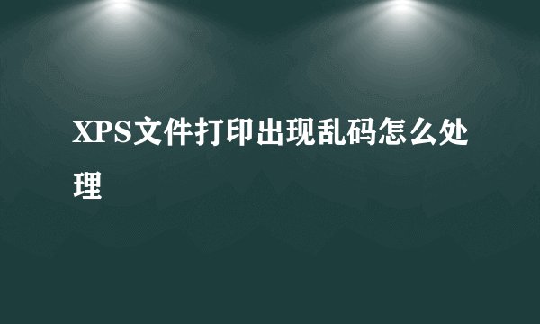 XPS文件打印出现乱码怎么处理