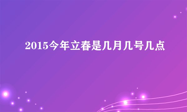 2015今年立春是几月几号几点