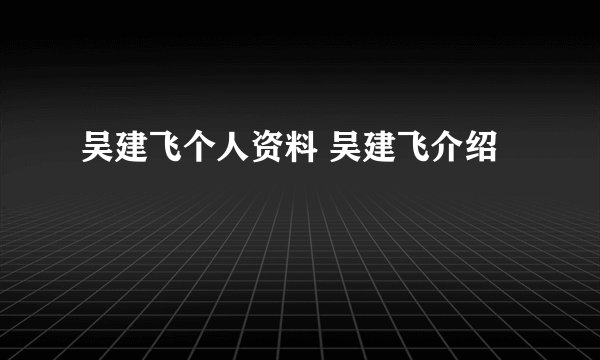 吴建飞个人资料 吴建飞介绍