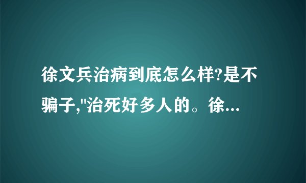 徐文兵治病到底怎么样?是不骗子,