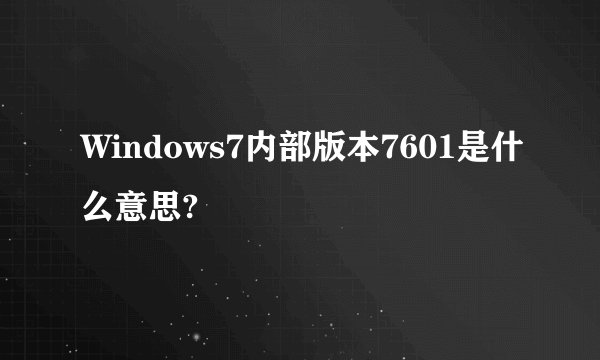 Windows7内部版本7601是什么意思?
