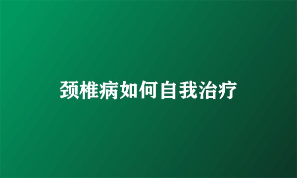 颈椎病如何自我治疗