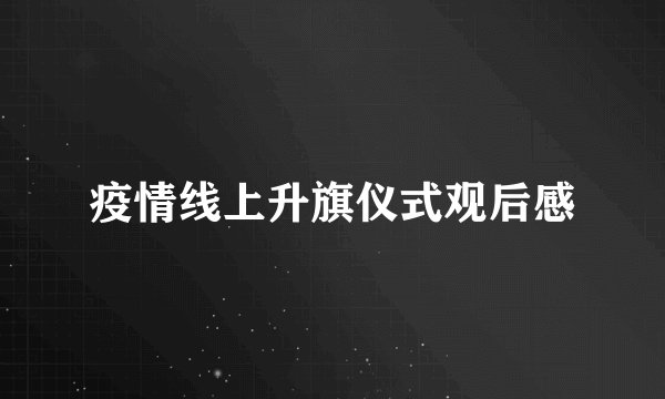 疫情线上升旗仪式观后感