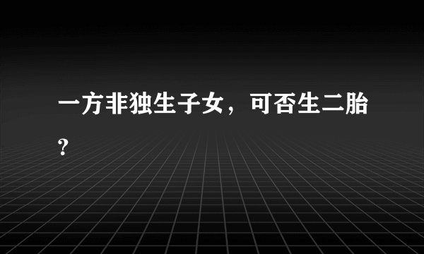 一方非独生子女，可否生二胎？