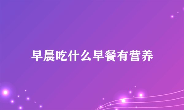早晨吃什么早餐有营养
