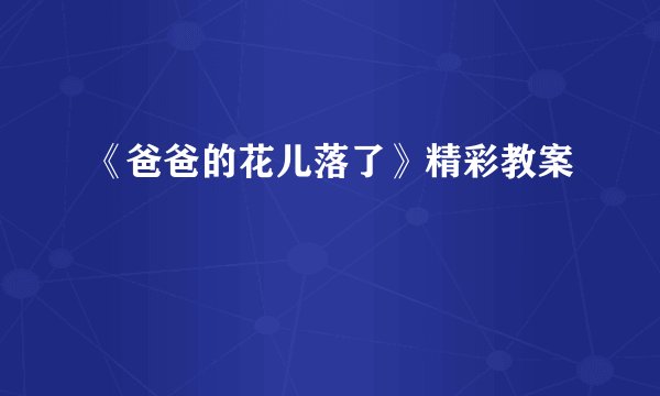 《爸爸的花儿落了》精彩教案