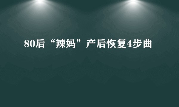 80后“辣妈”产后恢复4步曲