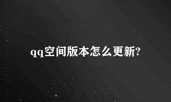 qq空间版本怎么更新?
