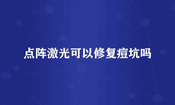 点阵激光可以修复痘坑吗
