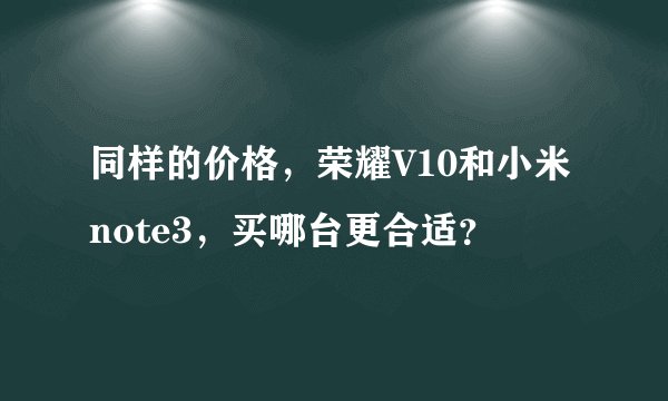 同样的价格，荣耀V10和小米note3，买哪台更合适？