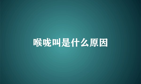 喉咙叫是什么原因