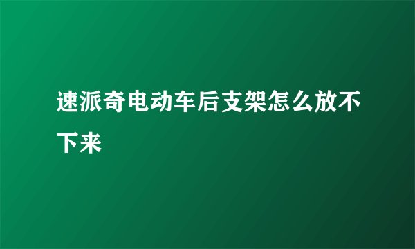 速派奇电动车后支架怎么放不下来
