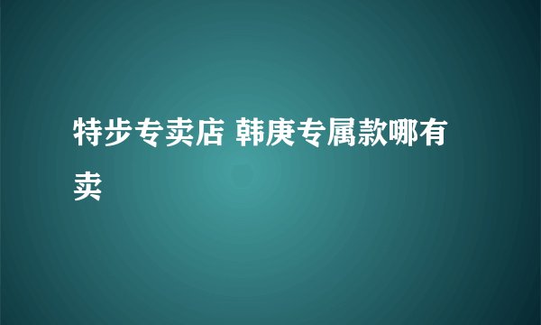 特步专卖店 韩庚专属款哪有卖