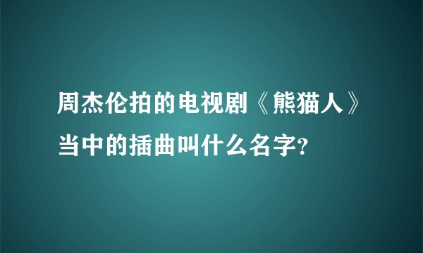 周杰伦拍的电视剧《熊猫人》当中的插曲叫什么名字？