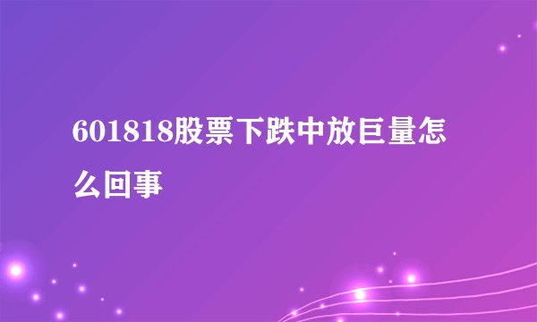 601818股票下跌中放巨量怎么回事