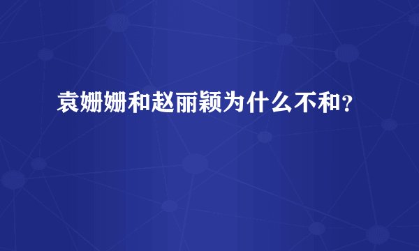 袁姗姗和赵丽颖为什么不和？
