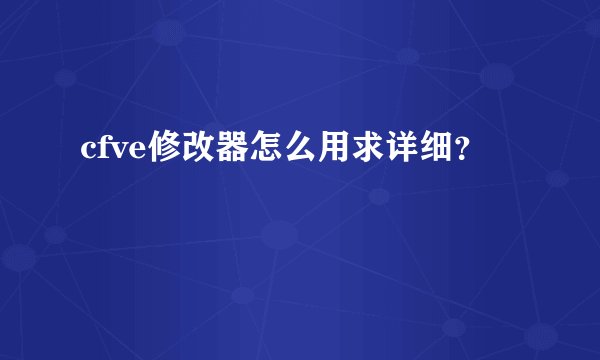 cfve修改器怎么用求详细？