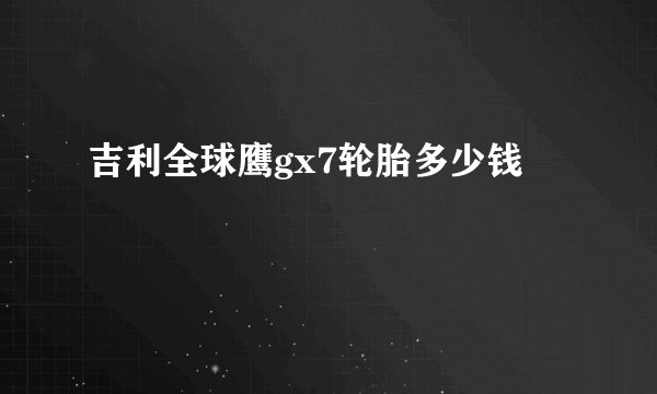 吉利全球鹰gx7轮胎多少钱