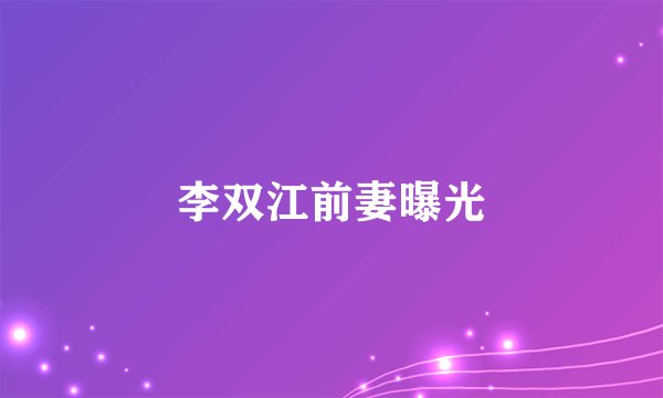 李双江前妻曝光