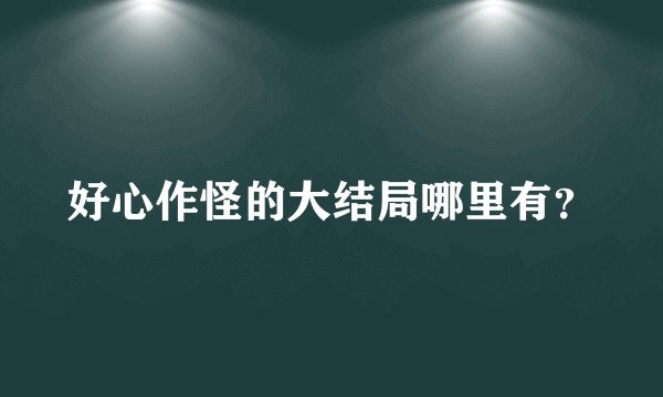 好心作怪的大结局哪里有？