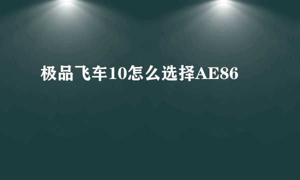 极品飞车10怎么选择AE86
