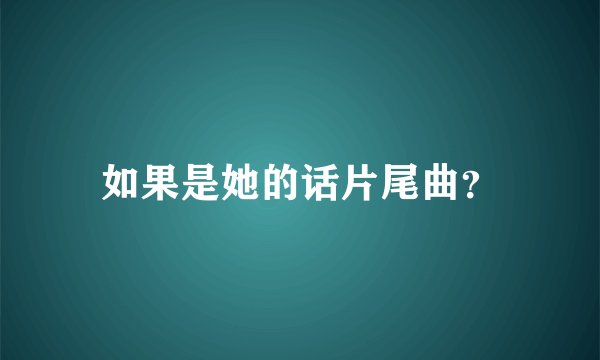 如果是她的话片尾曲？