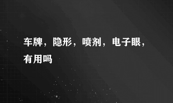 车牌，隐形，喷剂，电子眼，有用吗