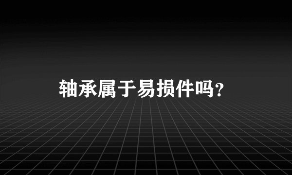 轴承属于易损件吗？