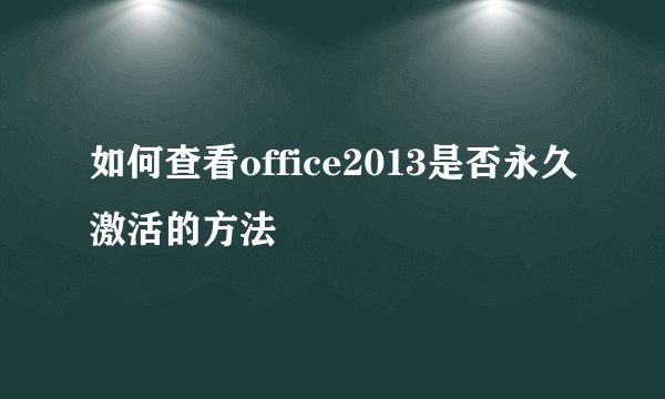 如何查看office2013是否永久激活的方法