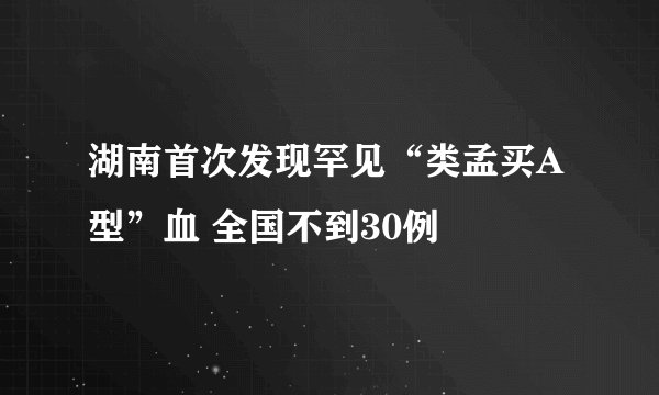 湖南首次发现罕见“类孟买A型”血 全国不到30例