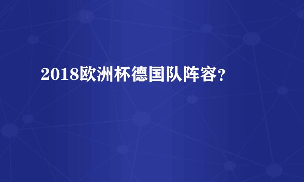2018欧洲杯德国队阵容？
