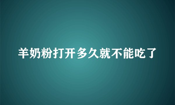羊奶粉打开多久就不能吃了