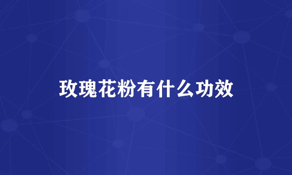 玫瑰花粉有什么功效