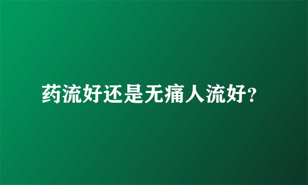 药流好还是无痛人流好？