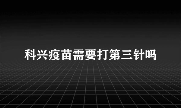 科兴疫苗需要打第三针吗