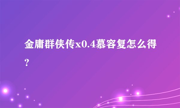金庸群侠传x0.4慕容复怎么得?