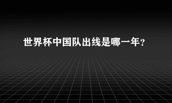 世界杯中国队出线是哪一年？