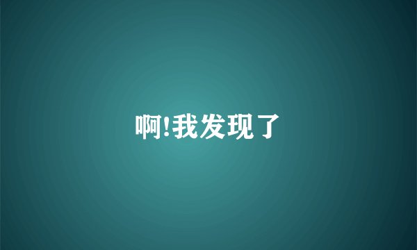 啊!我发现了