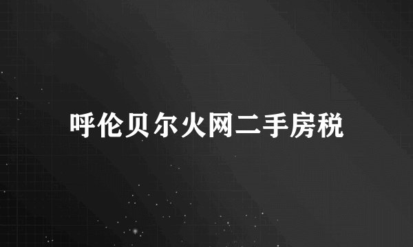呼伦贝尔火网二手房税
