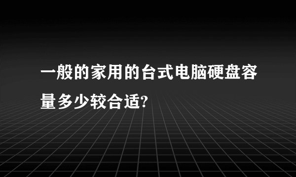 一般的家用的台式电脑硬盘容量多少较合适?