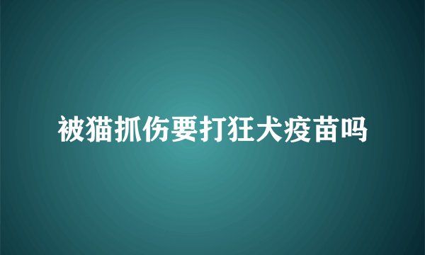 被猫抓伤要打狂犬疫苗吗