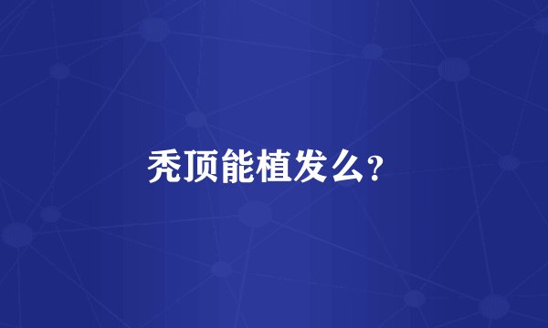 秃顶能植发么？