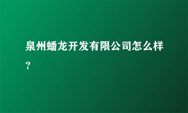 泉州蟠龙开发有限公司怎么样？
