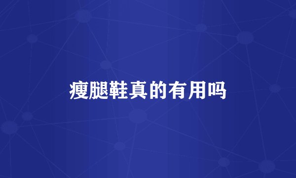 瘦腿鞋真的有用吗