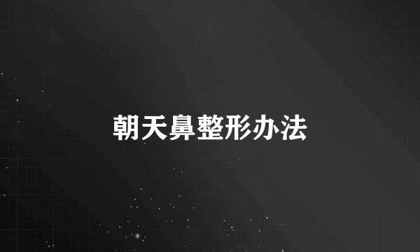 朝天鼻整形办法