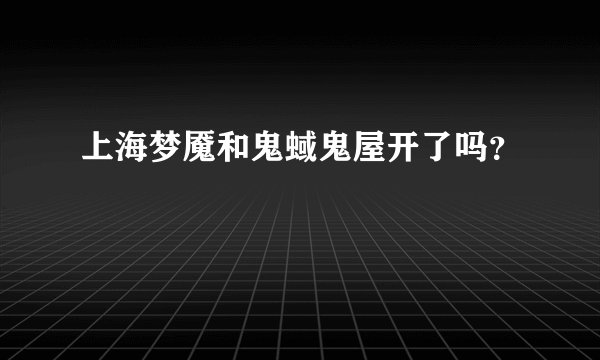 上海梦魇和鬼蜮鬼屋开了吗？