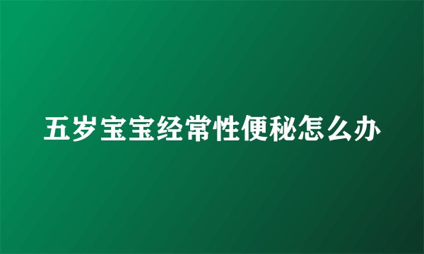 五岁宝宝经常性便秘怎么办